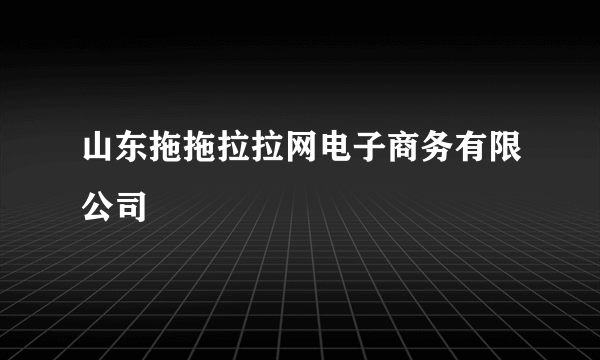 山东拖拖拉拉网电子商务有限公司