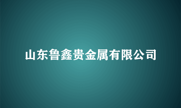 山东鲁鑫贵金属有限公司