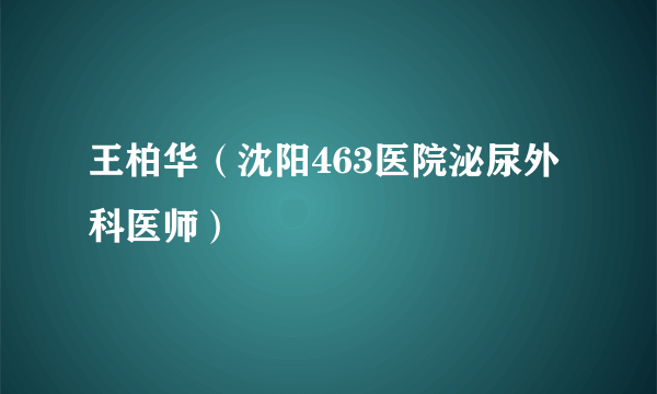 王柏华（沈阳463医院泌尿外科医师）