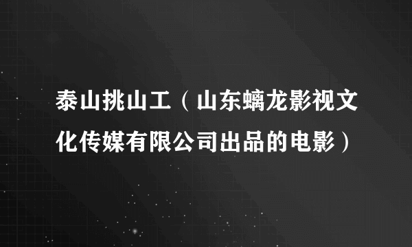 泰山挑山工（山东螭龙影视文化传媒有限公司出品的电影）