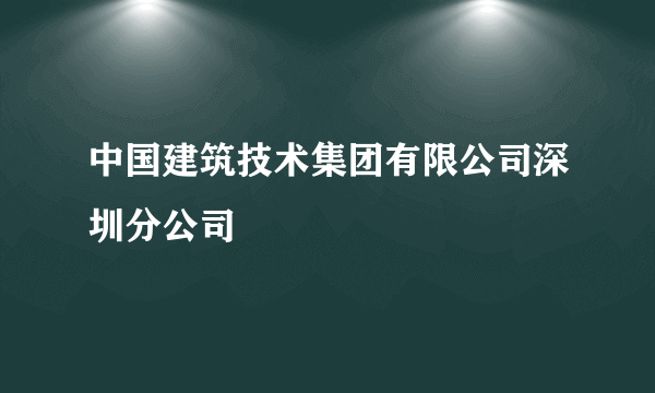 中国建筑技术集团有限公司深圳分公司