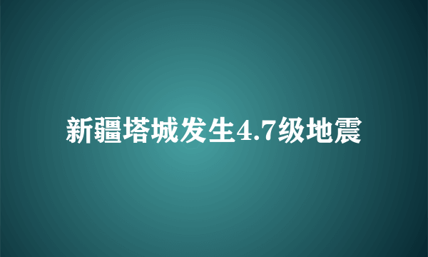 新疆塔城发生4.7级地震