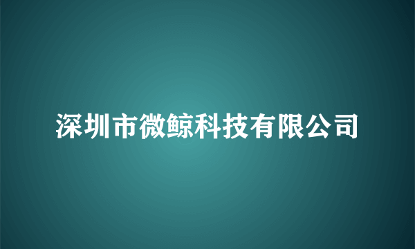 深圳市微鲸科技有限公司