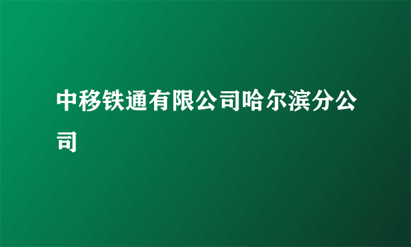 中移铁通有限公司哈尔滨分公司