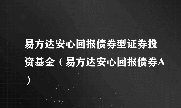 易方达安心回报债券型证券投资基金（易方达安心回报债券A）