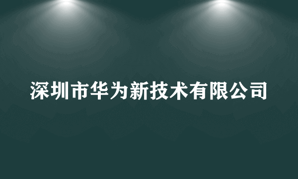 深圳市华为新技术有限公司