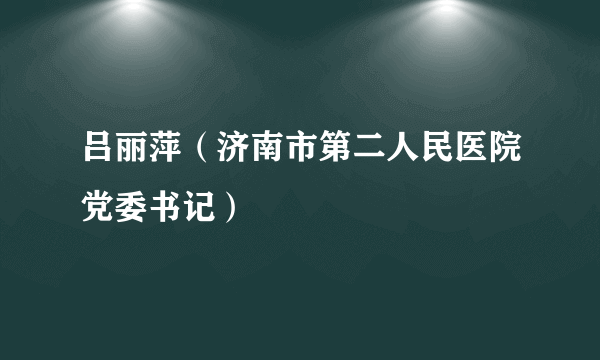 吕丽萍（济南市第二人民医院党委书记）