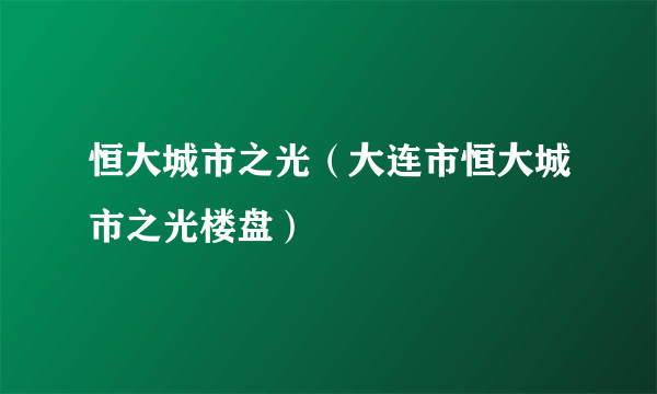 恒大城市之光（大连市恒大城市之光楼盘）