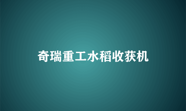 奇瑞重工水稻收获机