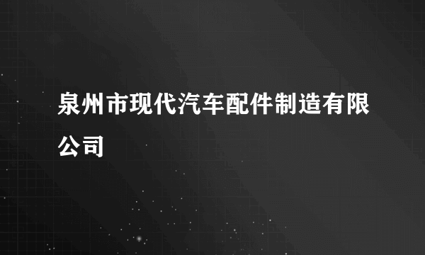 泉州市现代汽车配件制造有限公司