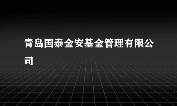 青岛国泰金安基金管理有限公司