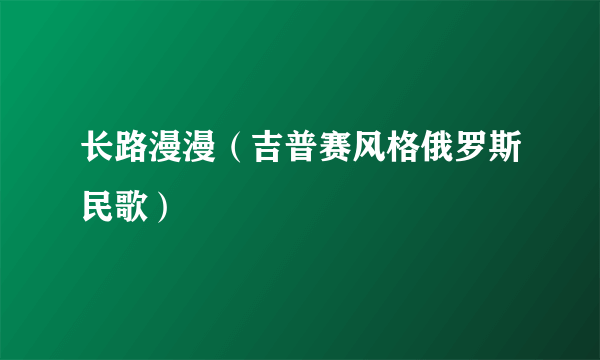 长路漫漫（吉普赛风格俄罗斯民歌）