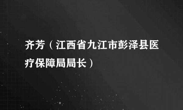 齐芳（江西省九江市彭泽县医疗保障局局长）