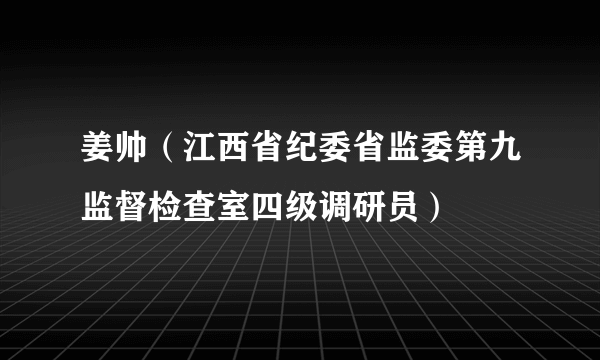 姜帅（江西省纪委省监委第九监督检查室四级调研员）