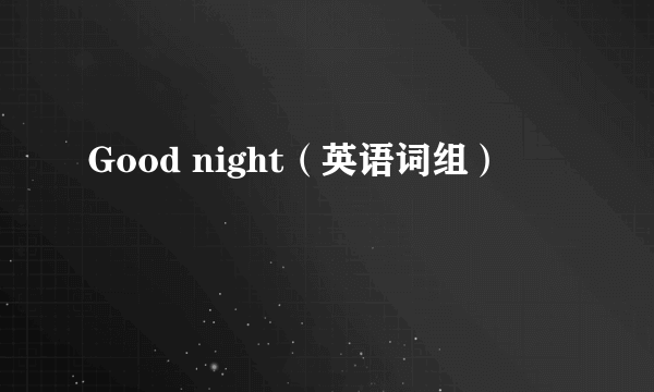 Good night（英语词组）