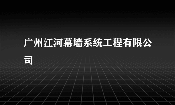 广州江河幕墙系统工程有限公司