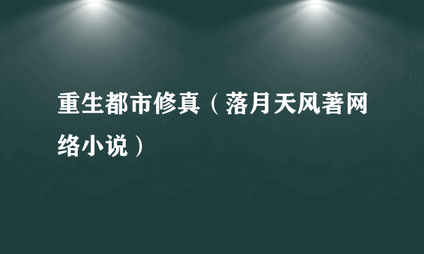 重生都市修真（落月天风著网络小说）