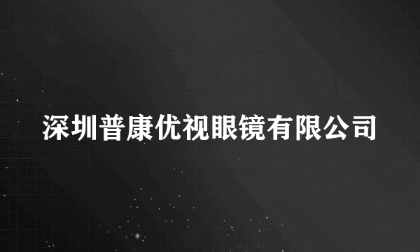 深圳普康优视眼镜有限公司