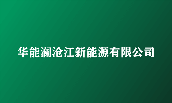 华能澜沧江新能源有限公司