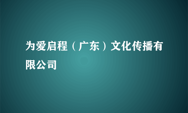 为爱启程（广东）文化传播有限公司