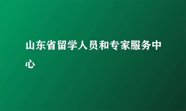 山东省留学人员和专家服务中心