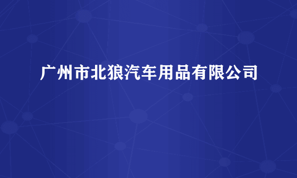 广州市北狼汽车用品有限公司