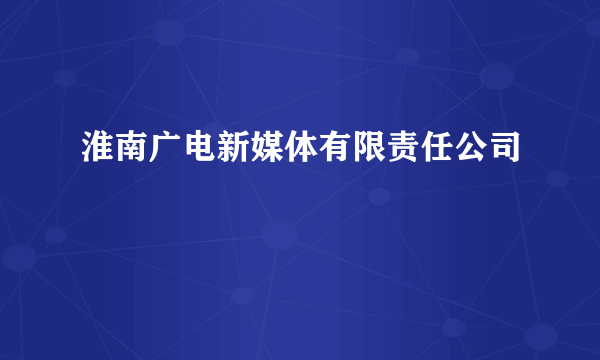 淮南广电新媒体有限责任公司