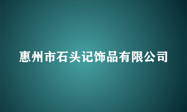 惠州市石头记饰品有限公司