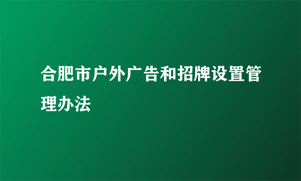 合肥市户外广告和招牌设置管理办法