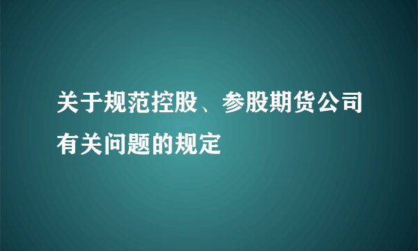 关于规范控股、参股期货公司有关问题的规定