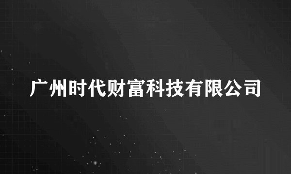 广州时代财富科技有限公司