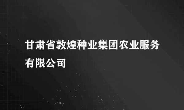 甘肃省敦煌种业集团农业服务有限公司