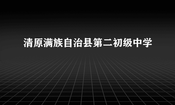 清原满族自治县第二初级中学