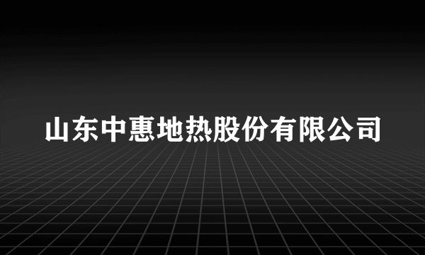 山东中惠地热股份有限公司