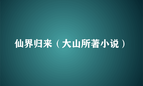 仙界归来（大山所著小说）