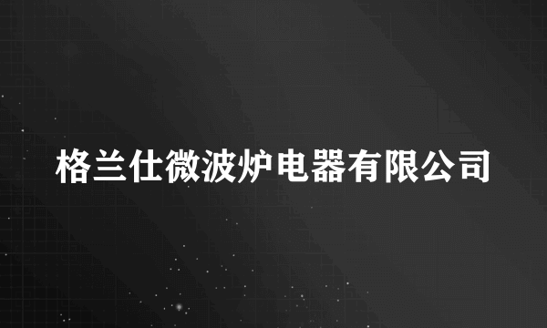 格兰仕微波炉电器有限公司