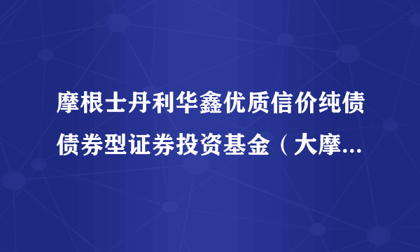 摩根士丹利华鑫优质信价纯债债券型证券投资基金（大摩优质信价纯债债券A）