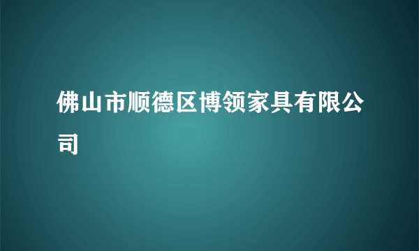 佛山市顺德区博领家具有限公司