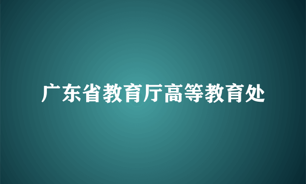 广东省教育厅高等教育处