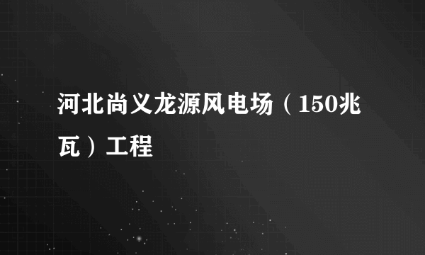 河北尚义龙源风电场（150兆瓦）工程