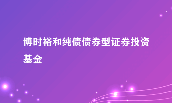 博时裕和纯债债券型证券投资基金