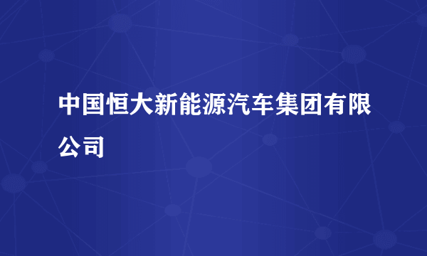 中国恒大新能源汽车集团有限公司