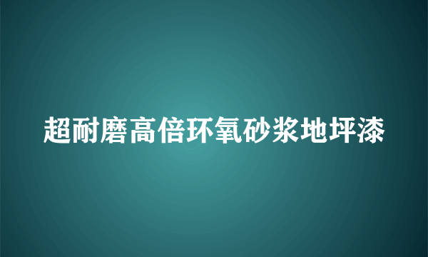 超耐磨高倍环氧砂浆地坪漆