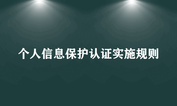 个人信息保护认证实施规则