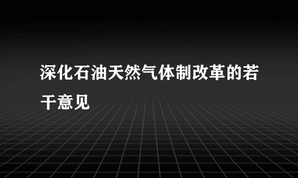 深化石油天然气体制改革的若干意见