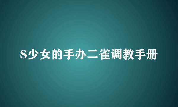 S少女的手办二雀调教手册