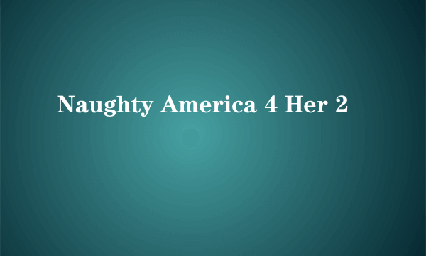 Naughty America 4 Her 2