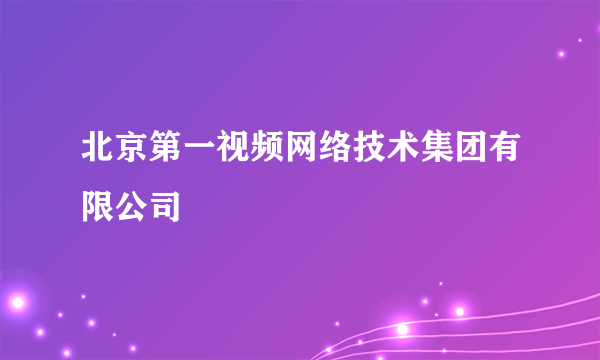 北京第一视频网络技术集团有限公司