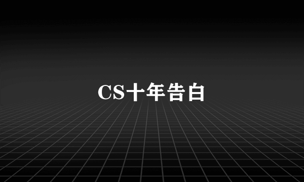 CS十年告白