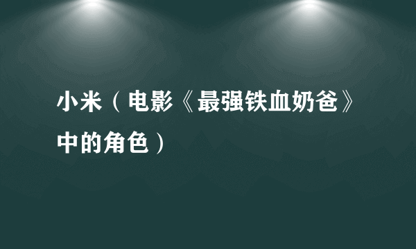 小米（电影《最强铁血奶爸》中的角色）